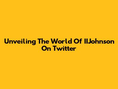 Unveiling The World Of IIJohnson On Twitter