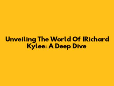 Unveiling The World Of IRichard Kylee: A Deep Dive