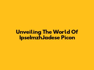 Unveiling The World Of IpseImzhJadese Picon