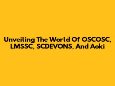 Unveiling The World Of OSCOSC, LMSSC, SCDEVONS, And Aoki