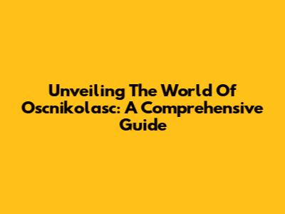 Unveiling The World Of Oscnikolasc: A Comprehensive Guide