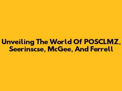 Unveiling The World Of POSCLMZ, Seerinscse, McGee, And Ferrell