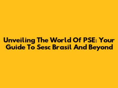 Unveiling The World Of PSE: Your Guide To Sesc Brasil And Beyond
