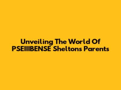 Unveiling The World Of PSEIIIBENSE Shelton's Parents