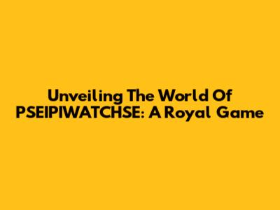 Unveiling The World Of PSEIPIWATCHSE: A Royal Game