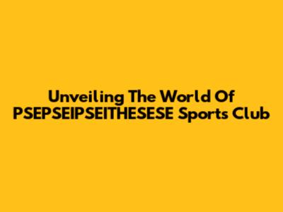 Unveiling The World Of PSEPSEIPSEITHESESE Sports Club