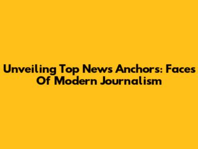 Unveiling Top News Anchors: Faces Of Modern Journalism