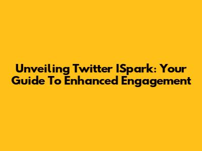 Unveiling Twitter ISpark: Your Guide To Enhanced Engagement