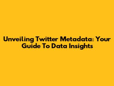 Unveiling Twitter Metadata: Your Guide To Data Insights
