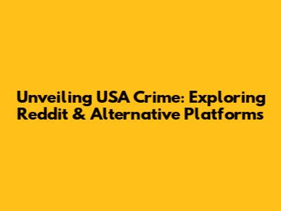Unveiling USA Crime: Exploring Reddit & Alternative Platforms
