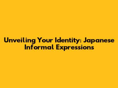 Unveiling Your Identity: Japanese Informal Expressions