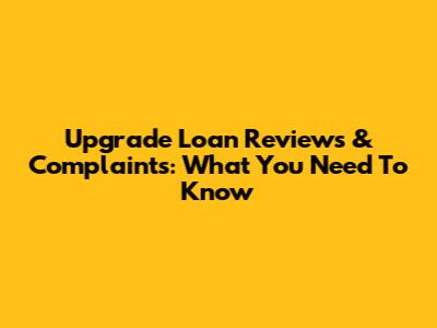 Upgrade Loan Reviews & Complaints: What You Need To Know