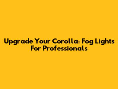 Upgrade Your Corolla: Fog Lights For Professionals