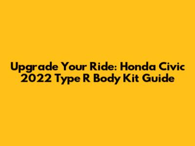 Upgrade Your Ride: Honda Civic 2022 Type R Body Kit Guide