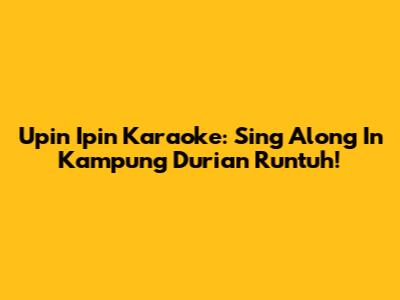 Upin Ipin Karaoke: Sing Along In Kampung Durian Runtuh!