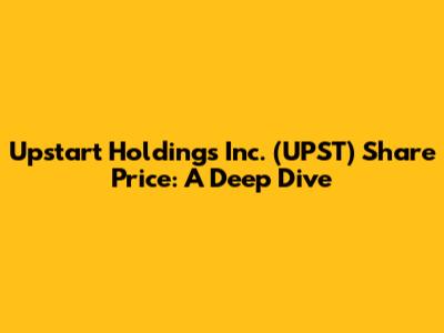 Upstart Holdings Inc. (UPST) Share Price: A Deep Dive