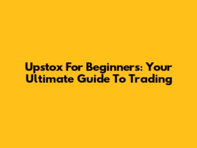 Upstox For Beginners: Your Ultimate Guide To Trading