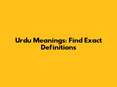 Urdu Meanings: Find Exact Definitions
