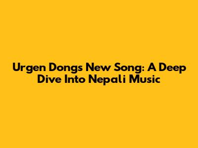 Urgen Dong's New Song: A Deep Dive Into Nepali Music