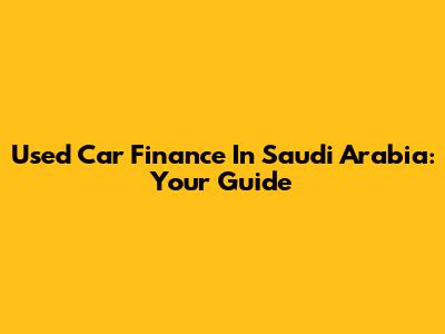 Used Car Finance In Saudi Arabia: Your Guide