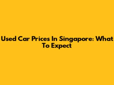 Used Car Prices In Singapore: What To Expect