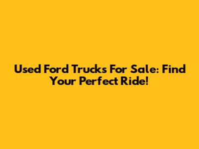 Used Ford Trucks For Sale: Find Your Perfect Ride!