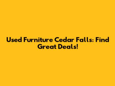 Used Furniture Cedar Falls: Find Great Deals!