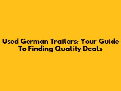 Used German Trailers: Your Guide To Finding Quality Deals