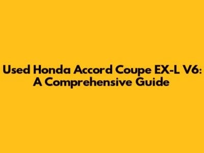 Used Honda Accord Coupe EX-L V6: A Comprehensive Guide