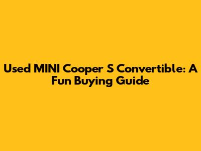 Used MINI Cooper S Convertible: A Fun Buying Guide