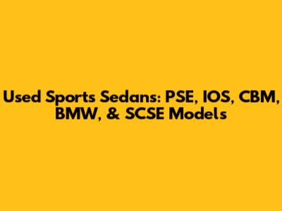 Used Sports Sedans: PSE, IOS, CBM, BMW, & SCSE Models