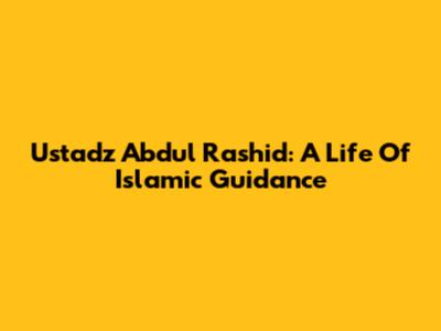Ustadz Abdul Rashid: A Life Of Islamic Guidance