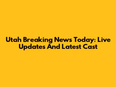 Utah Breaking News Today: Live Updates And Latest Cast