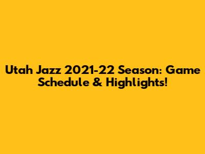 Utah Jazz 2021-22 Season: Game Schedule & Highlights!