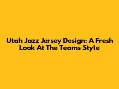 Utah Jazz Jersey Design: A Fresh Look At The Team's Style