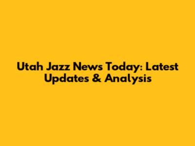 Utah Jazz News Today: Latest Updates & Analysis