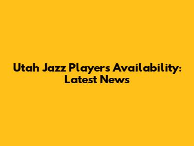 Utah Jazz Players' Availability: Latest News