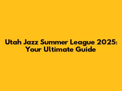 Utah Jazz Summer League 2025: Your Ultimate Guide