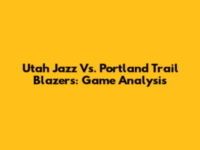 Utah Jazz Vs. Portland Trail Blazers: Game Analysis