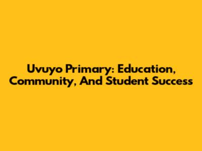 Uvuyo Primary: Education, Community, And Student Success