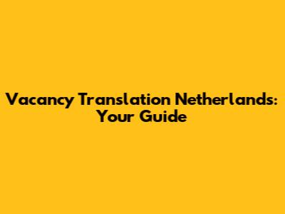 Vacancy Translation Netherlands: Your Guide