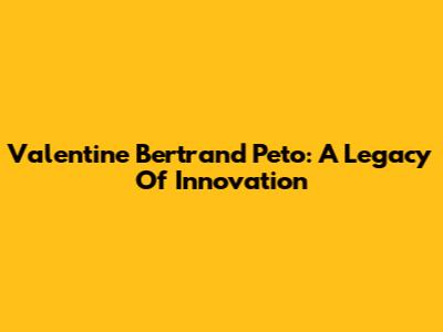 Valentine Bertrand Peto: A Legacy Of Innovation