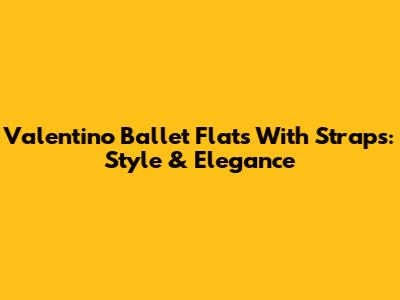 Valentino Ballet Flats With Straps: Style & Elegance