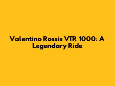 Valentino Rossi's VTR 1000: A Legendary Ride