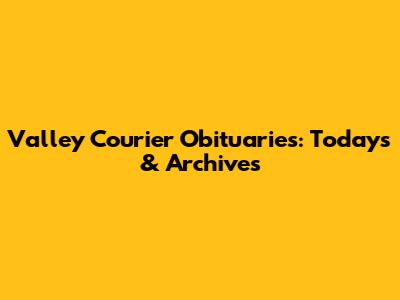 Valley Courier Obituaries: Today's & Archives