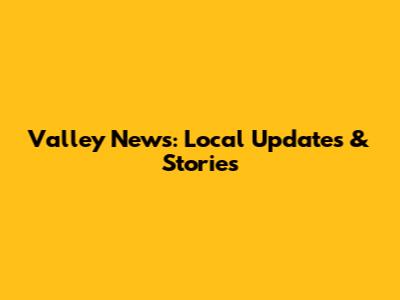 Valley News: Local Updates & Stories