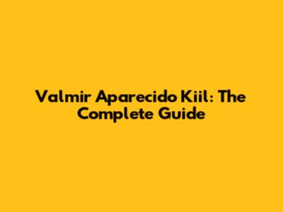 Valmir Aparecido Kiil: The Complete Guide