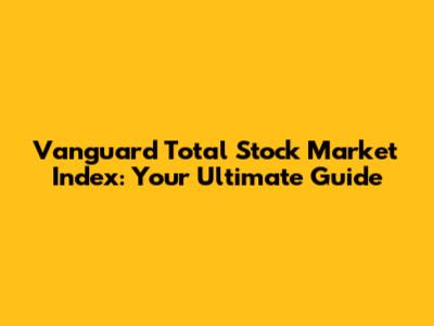 Vanguard Total Stock Market Index: Your Ultimate Guide