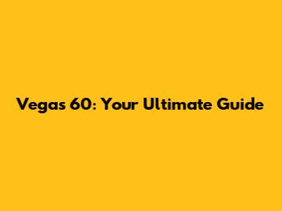 Vegas 60: Your Ultimate Guide