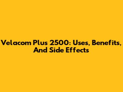 Velacom Plus 2500: Uses, Benefits, And Side Effects